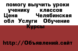 помогу выучить уроки ученику 1-5 классов › Цена ­ 200 - Челябинская обл. Услуги » Обучение. Курсы   